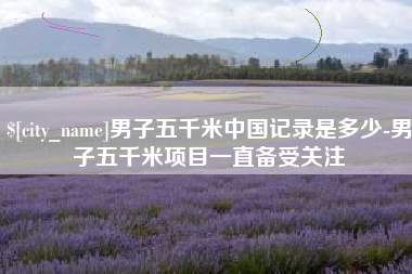 平邑男子五千米中国记录是多少-男子五千米项目一直备受关注