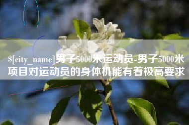平邑男子5000米运动员-男子5000米项目对运动员的身体机能有着极高要求