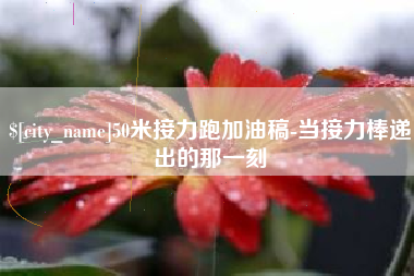 平邑50米接力跑加油稿-当接力棒递出的那一刻