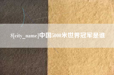 平邑中国5000米世界冠军是谁