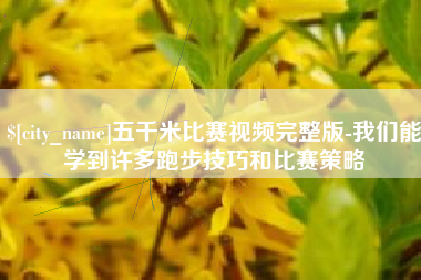 平邑五千米比赛视频完整版-我们能学到许多跑步技巧和比赛策略