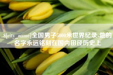 平邑全国男子5000米世界纪录-他的名字永远铭刻在国内田径历史上