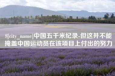 平邑中国五千米纪录-但这并不能掩盖中国运动员在该项目上付出的努力