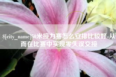 平邑50米接力赛怎么安排比较好-从而在比赛中实现零失误交接