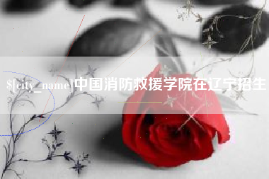 平邑中国消防救援学院在辽宁招生