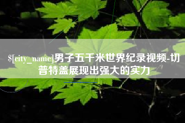 平邑男子五千米世界纪录视频-切普特盖展现出强大的实力