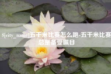 平邑五千米比赛怎么跑-五千米比赛总是备受瞩目