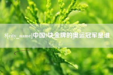 平邑中国9块金牌的奥运冠军是谁