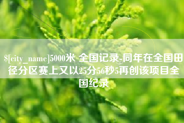 平邑5000米 全国记录-同年在全国田径分区赛上又以25分56秒5再创该项目全国纪录