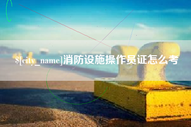 平邑消防设施操作员证怎么考