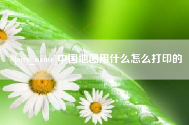 平邑中国地图用什么怎么打印的