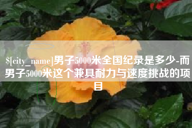 平邑男子5000米全国纪录是多少-而男子5000米这个兼具耐力与速度挑战的项目