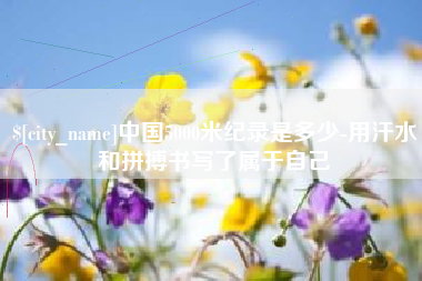 平邑中国5000米纪录是多少-用汗水和拼搏书写了属于自己