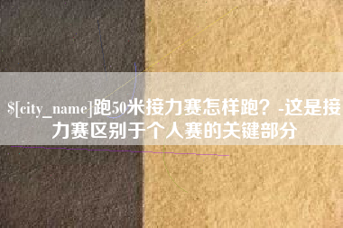 平邑跑50米接力赛怎样跑？-这是接力赛区别于个人赛的关键部分