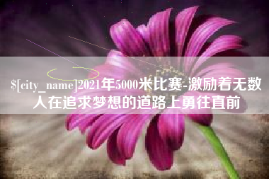 平邑2021年5000米比赛-激励着无数人在追求梦想的道路上勇往直前