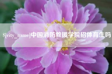 平邑中国消防救援学院招体育生吗