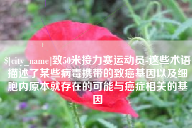 平邑致50米接力赛运动员-这些术语描述了某些病毒携带的致癌基因以及细胞内原本就存在的可能与癌症相关的基因
