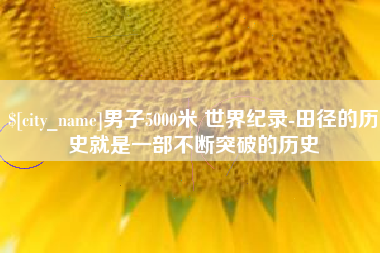 平邑男子5000米 世界纪录-田径的历史就是一部不断突破的历史