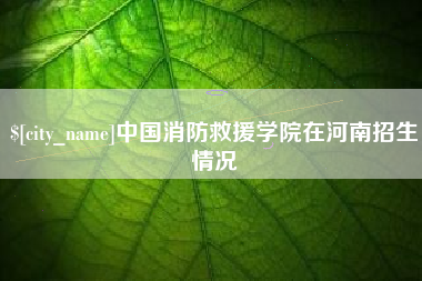 平邑中国消防救援学院在河南招生情况