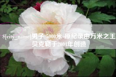 平邑男子 5000米-原纪录由万米之王贝克勒于2004年创造
