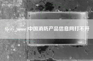 平邑中国消防产品信息网打不开