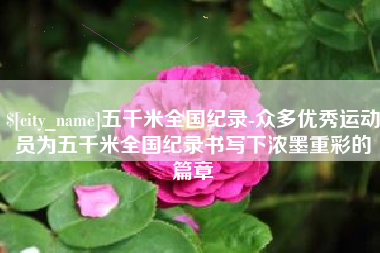 平邑五千米全国纪录-众多优秀运动员为五千米全国纪录书写下浓墨重彩的篇章