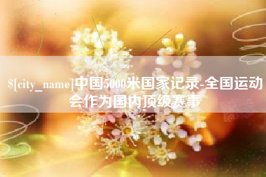 平邑中国5000米国家记录-全国运动会作为国内顶级赛事