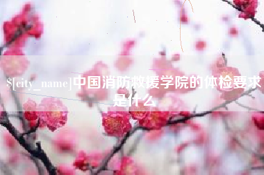 平邑中国消防救援学院的体检要求是什么