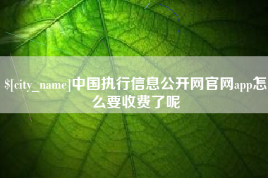 平邑中国执行信息公开网官网app怎么要收费了呢