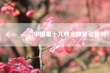 平邑中国第十九枚金牌是谁得的