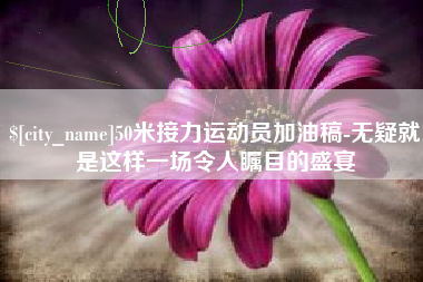 平邑50米接力运动员加油稿-无疑就是这样一场令人瞩目的盛宴