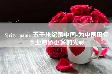 平邑五千米纪录中国-为中国田径事业增添更多的光彩
