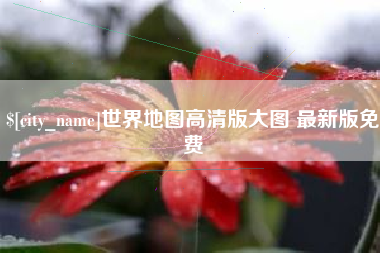 平邑世界地图高清版大图 最新版免费
