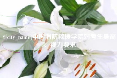 平邑中国消防救援学院对考生身高、视力要求