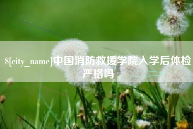 平邑中国消防救援学院入学后体检严格吗