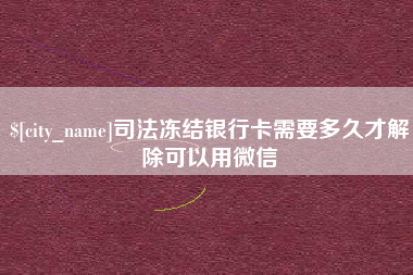 平邑司法冻结银行卡需要多久才解除可以用微信