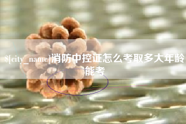平邑消防中控证怎么考取多大年龄能考
